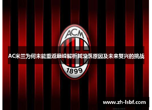 AC米兰为何未能重返巅峰解析其没落原因及未来复兴的挑战 AC米兰为何未能重返巅峰解析其没落原因及未来复兴的挑战