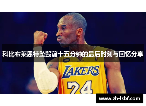 科比布莱恩特坠毁前十五分钟的最后时刻与回忆分享 科比布莱恩特坠毁前十五分钟的最后时刻与回忆分享