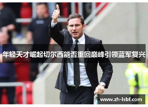 年轻天才崛起切尔西能否重回巅峰引领蓝军复兴 年轻天才崛起切尔西能否重回巅峰引领蓝军复兴