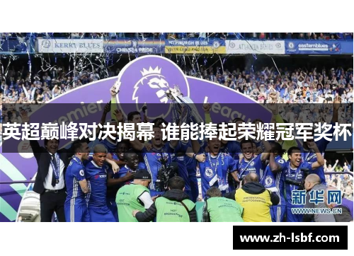 英超巅峰对决揭幕 谁能捧起荣耀冠军奖杯 英超巅峰对决揭幕 谁能捧起荣耀冠军奖杯