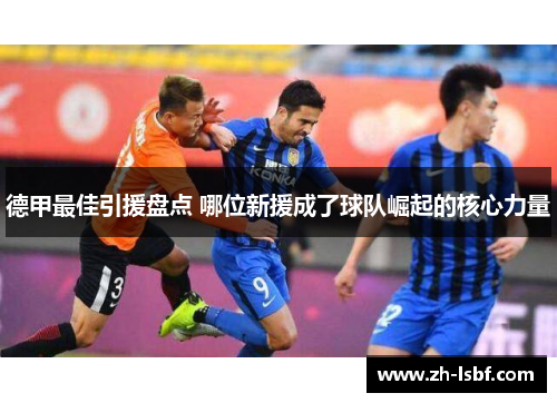 德甲最佳引援盘点 哪位新援成了球队崛起的核心力量 德甲最佳引援盘点 哪位新援成了球队崛起的核心力量