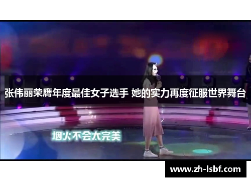 张伟丽荣膺年度最佳女子选手 她的实力再度征服世界舞台 张伟丽荣膺年度最佳女子选手 她的实力再度征服世界舞台