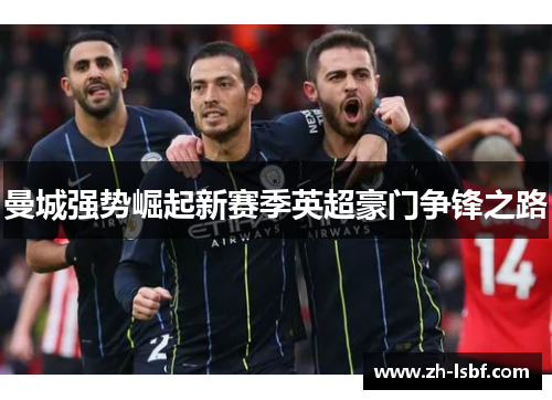 曼城强势崛起新赛季英超豪门争锋之路 曼城强势崛起新赛季英超豪门争锋之路