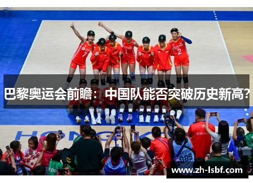 巴黎奥运会前瞻:中国队能否突破历史新高? 巴黎奥运会前瞻:中国队能否突破历史新高?