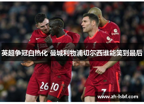 英超争冠白热化 曼城利物浦切尔西谁能笑到最后 英超争冠白热化 曼城利物浦切尔西谁能笑到最后