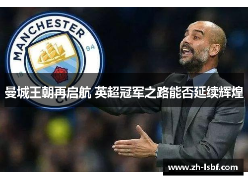 曼城王朝再启航 英超冠军之路能否延续辉煌 曼城王朝再启航 英超冠军之路能否延续辉煌