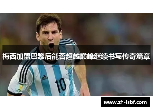 梅西加盟巴黎后能否超越巅峰继续书写传奇篇章 梅西加盟巴黎后能否超越巅峰继续书写传奇篇章