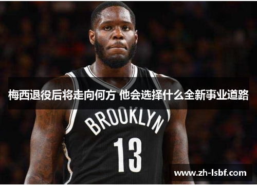 梅西退役后将走向何方 他会选择什么全新事业道路 梅西退役后将走向何方 他会选择什么全新事业道路