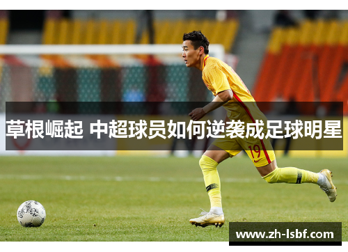 草根崛起 中超球员如何逆袭成足球明星 草根崛起 中超球员如何逆袭成足球明星