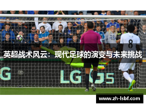 英超战术风云:现代足球的演变与未来挑战 英超战术风云:现代足球的演变与未来挑战