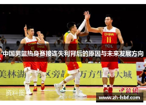 中国男篮热身赛接连失利背后的原因与未来发展方向 中国男篮热身赛接连失利背后的原因与未来发展方向