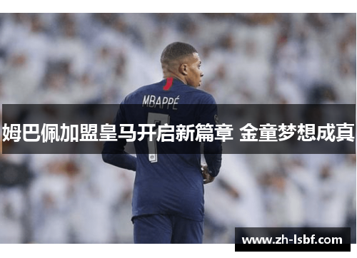 姆巴佩加盟皇马开启新篇章 金童梦想成真 姆巴佩加盟皇马开启新篇章 金童梦想成真
