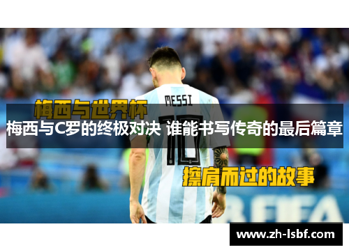 梅西与C罗的终极对决 谁能书写传奇的最后篇章 梅西与C罗的终极对决 谁能书写传奇的最后篇章