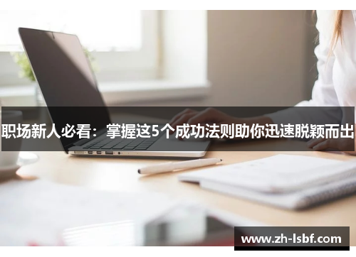 职场新人必看:掌握这5个成功法则助你迅速脱颖而出 职场新人必看:掌握这5个成功法则助你迅速脱颖而出