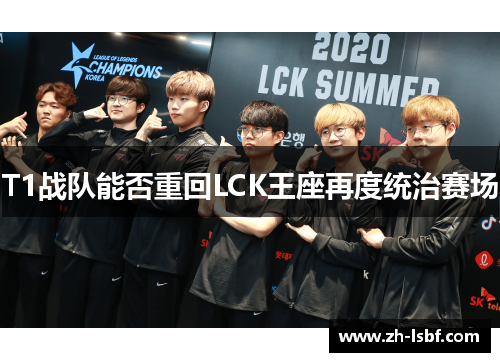 T1战队能否重回LCK王座再度统治赛场 T1战队能否重回LCK王座再度统治赛场