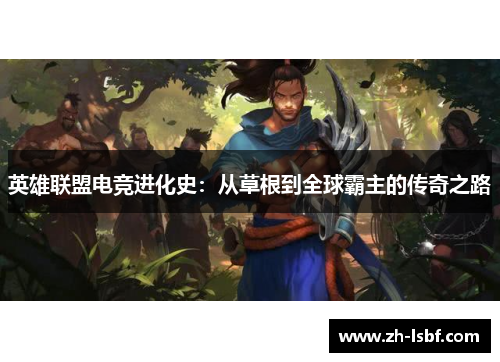 英雄联盟电竞进化史:从草根到全球霸主的传奇之路 英雄联盟电竞进化史:从草根到全球霸主的传奇之路