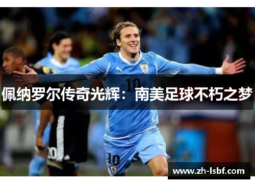 佩纳罗尔传奇光辉:南美足球不朽之梦 佩纳罗尔传奇光辉:南美足球不朽之梦