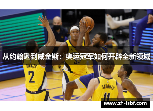 从约翰逊到威金斯：奥运冠军如何开辟全新领域