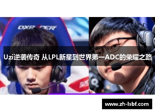 Uzi逆袭传奇 从LPL新星到世界第一ADC的荣耀之路 Uzi逆袭传奇 从LPL新星到世界第一ADC的荣耀之路