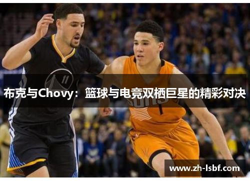 布克与Chovy:篮球与电竞双栖巨星的精彩对决 布克与Chovy:篮球与电竞双栖巨星的精彩对决