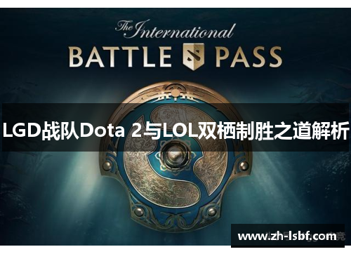 LGD战队Dota 2与LOL双栖制胜之道解析 LGD战队Dota 2与LOL双栖制胜之道解析