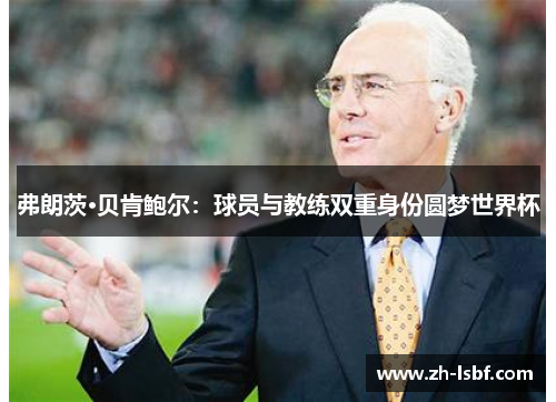 弗朗茨·贝肯鲍尔:球员与教练双重身份圆梦世界杯 弗朗茨·贝肯鲍尔:球员与教练双重身份圆梦世界杯