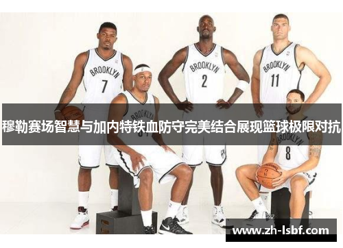 穆勒赛场智慧与加内特铁血防守完美结合展现篮球极限对抗 穆勒赛场智慧与加内特铁血防守完美结合展现篮球极限对抗