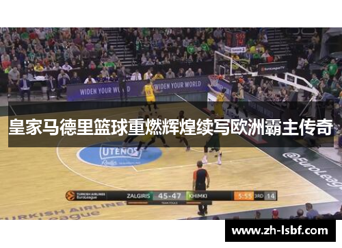皇家马德里篮球重燃辉煌续写欧洲霸主传奇