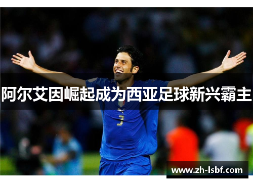阿尔艾因崛起成为西亚足球新兴霸主 阿尔艾因崛起成为西亚足球新兴霸主