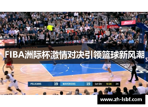 FIBA洲际杯激情对决引领篮球新风潮 FIBA洲际杯激情对决引领篮球新风潮