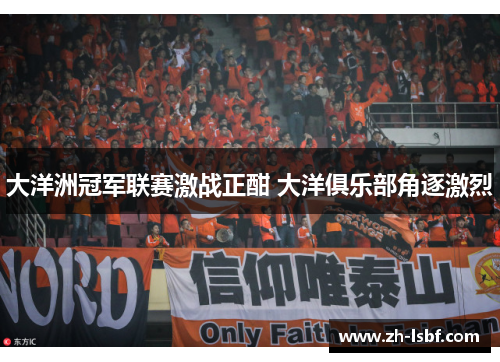 大洋洲冠军联赛激战正酣 大洋俱乐部角逐激烈 大洋洲冠军联赛激战正酣 大洋俱乐部角逐激烈