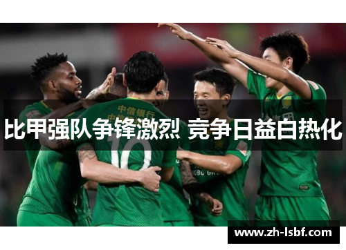 比甲强队争锋激烈 竞争日益白热化 比甲强队争锋激烈 竞争日益白热化