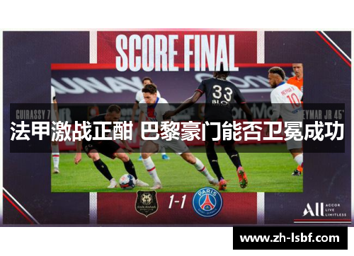 法甲激战正酣 巴黎豪门能否卫冕成功 法甲激战正酣 巴黎豪门能否卫冕成功