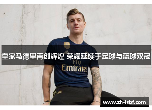 皇家马德里再创辉煌 荣耀延续于足球与篮球双冠 皇家马德里再创辉煌 荣耀延续于足球与篮球双冠