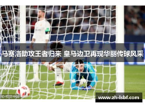 马塞洛助攻王者归来 皇马边卫再现华丽传球风采