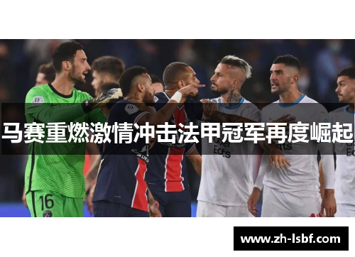 马赛重燃激情冲击法甲冠军再度崛起 马赛重燃激情冲击法甲冠军再度崛起