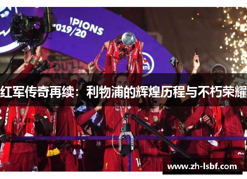 红军传奇再续:利物浦的辉煌历程与不朽荣耀 红军传奇再续:利物浦的辉煌历程与不朽荣耀