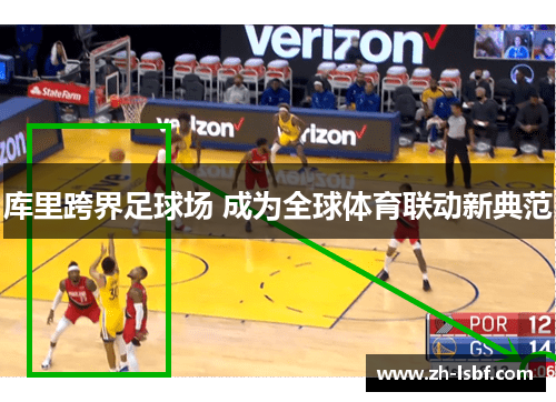 库里跨界足球场 成为全球体育联动新典范 库里跨界足球场 成为全球体育联动新典范