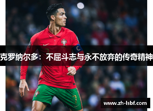 克罗纳尔多:不屈斗志与永不放弃的传奇精神 克罗纳尔多:不屈斗志与永不放弃的传奇精神