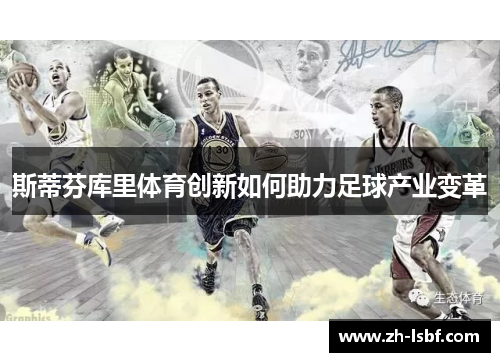斯蒂芬库里体育创新如何助力足球产业变革 斯蒂芬库里体育创新如何助力足球产业变革