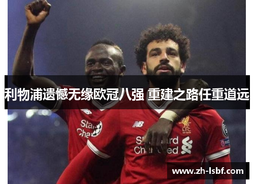 利物浦遗憾无缘欧冠八强 重建之路任重道远 利物浦遗憾无缘欧冠八强 重建之路任重道远