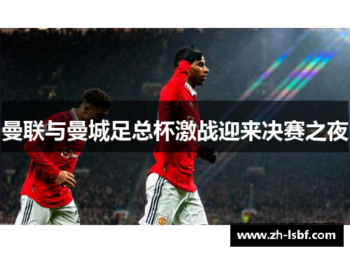 曼联与曼城足总杯激战迎来决赛之夜 曼联与曼城足总杯激战迎来决赛之夜