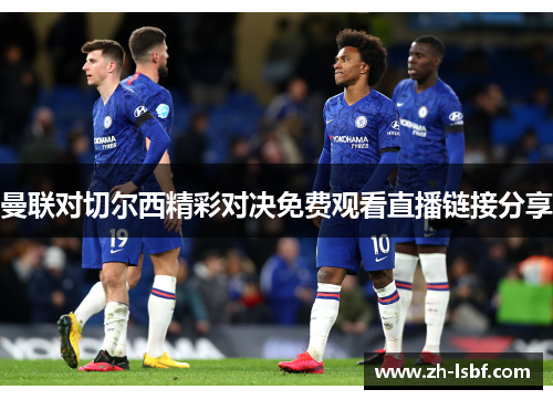 曼联对切尔西精彩对决免费观看直播链接分享 曼联对切尔西精彩对决免费观看直播链接分享