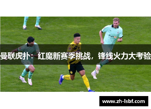 曼联虎扑：红魔新赛季挑战，锋线火力大考验