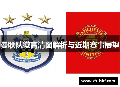 曼联队徽高清图解析与近期赛事展望
