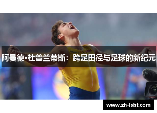 阿曼德·杜普兰蒂斯:跨足田径与足球的新纪元 阿曼德·杜普兰蒂斯:跨足田径与足球的新纪元