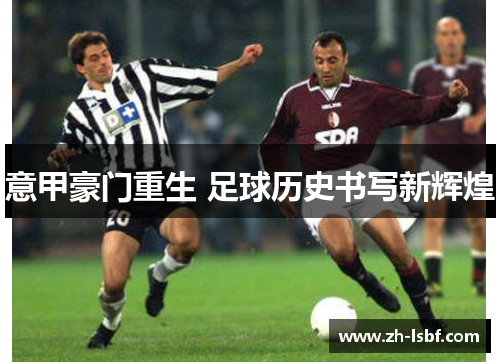 意甲豪门重生 足球历史书写新辉煌 意甲豪门重生 足球历史书写新辉煌