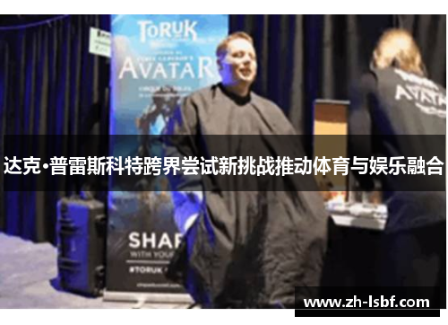 达克·普雷斯科特跨界尝试新挑战推动体育与娱乐融合 达克·普雷斯科特跨界尝试新挑战推动体育与娱乐融合