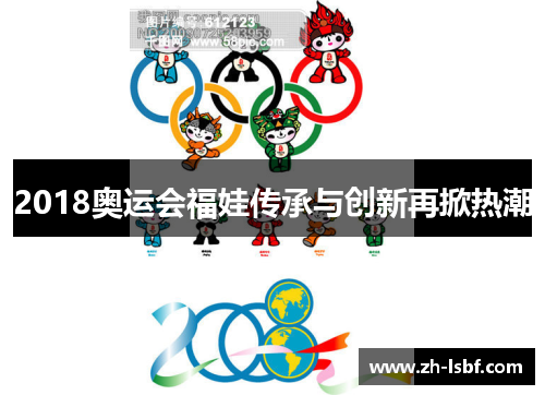2018奥运会福娃传承与创新再掀热潮 2018奥运会福娃传承与创新再掀热潮