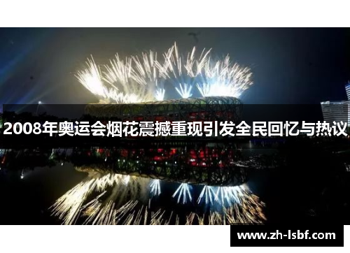 2008年奥运会烟花震撼重现引发全民回忆与热议 2008年奥运会烟花震撼重现引发全民回忆与热议